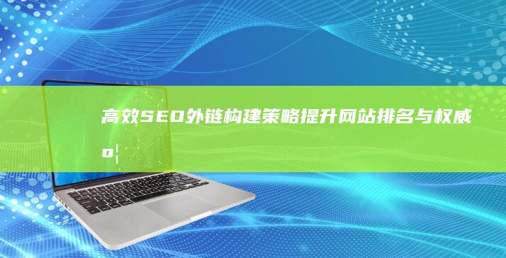 高效SEO外链构建策略：提升网站排名与权威度