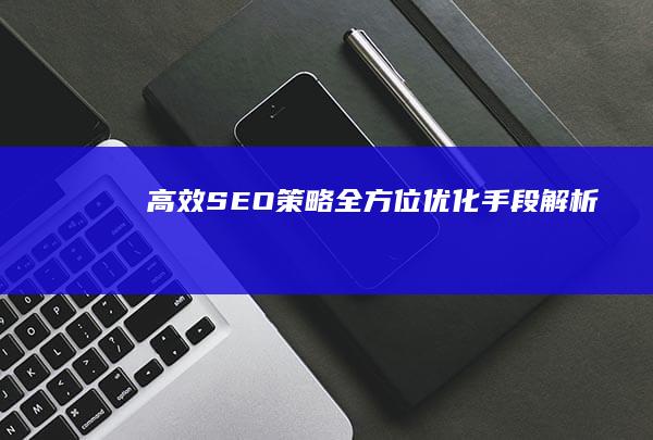 高效SEO策略：全方位优化手段解析